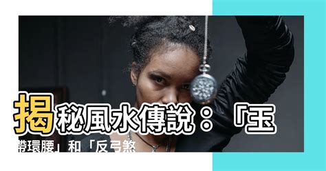 風水 玉帶環腰|風水的「玉帶」環腰格局